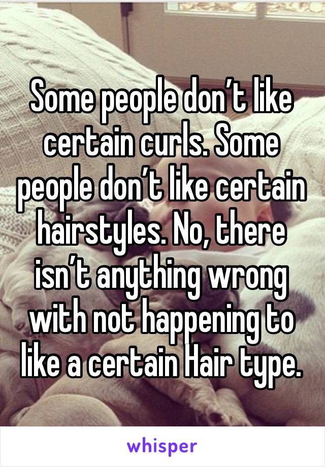 Some people don’t like certain curls. Some people don’t like certain hairstyles. No, there isn’t anything wrong with not happening to like a certain Hair type. 