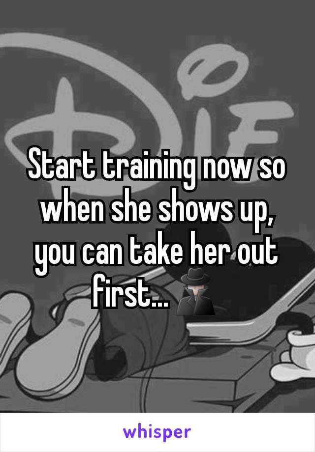 Start training now so when she shows up, you can take her out first...ðŸ•µï¸�â€�â™‚ï¸�