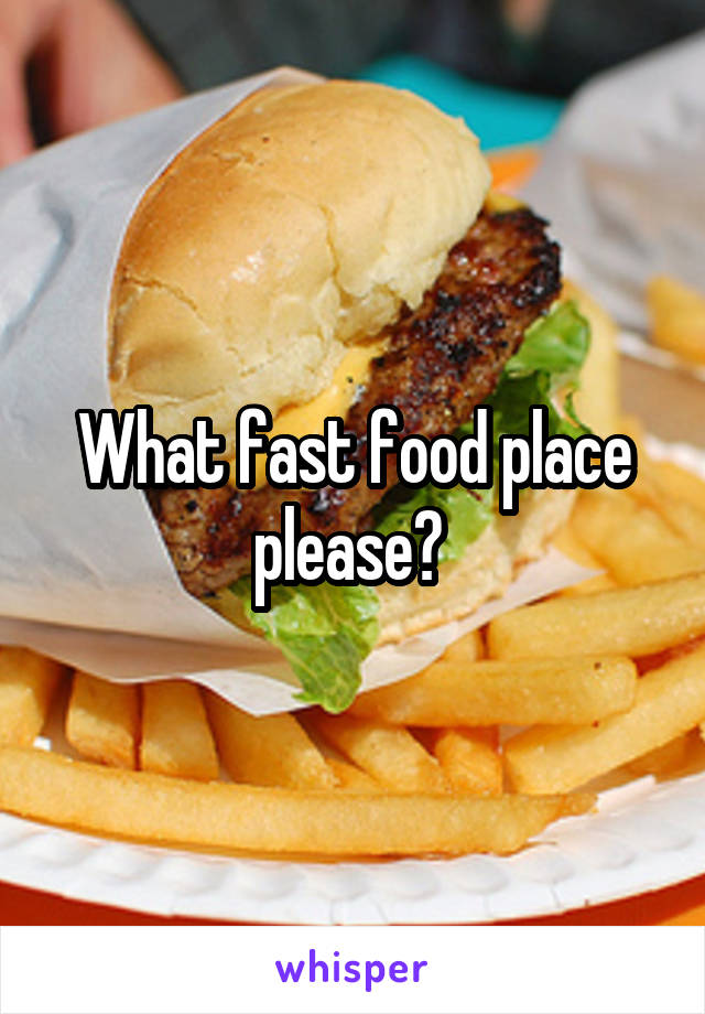 What fast food place please? 