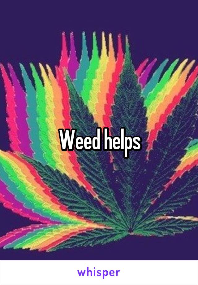 Weed helps