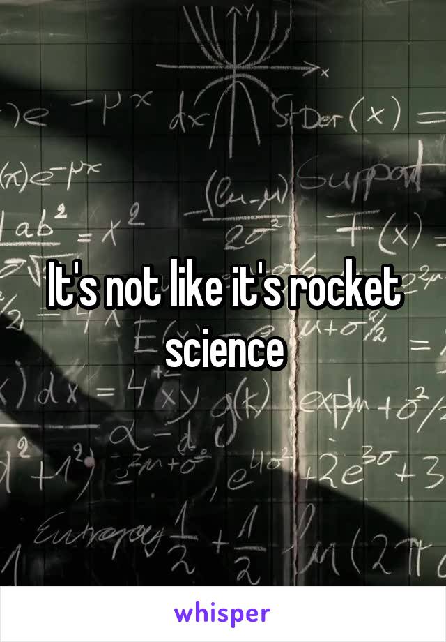 It's not like it's rocket science