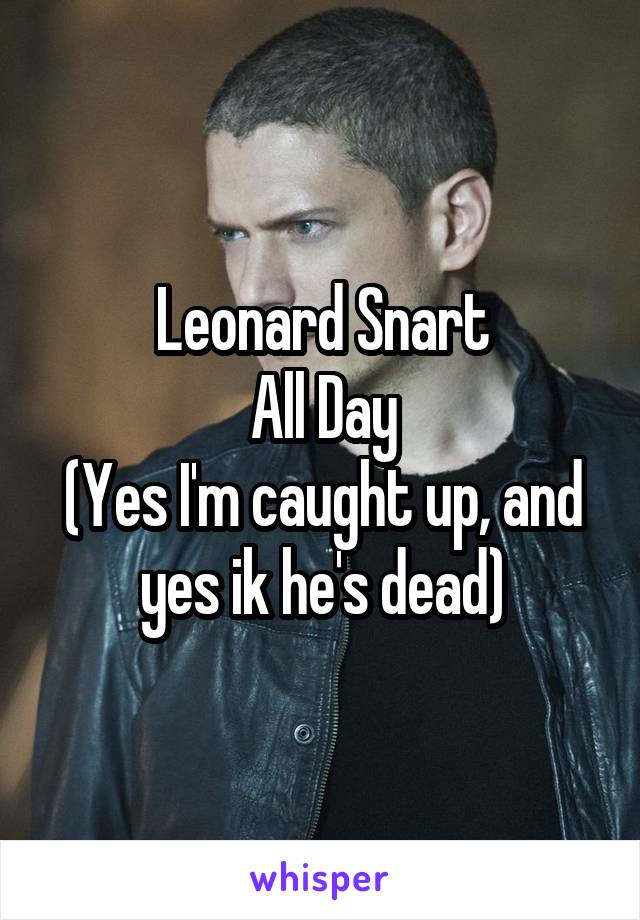 Leonard Snart
All Day
(Yes I'm caught up, and yes ik he's dead)