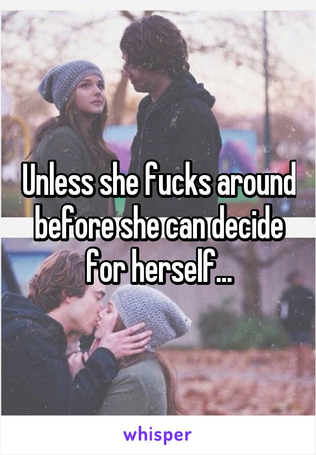 Unless she fucks around before she can decide for herself...