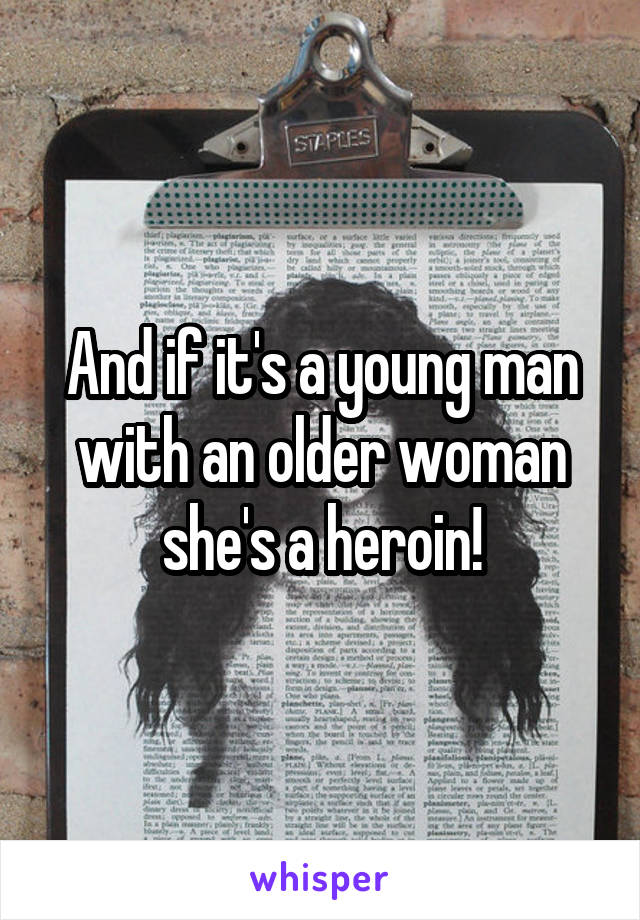And if it's a young man with an older woman she's a heroin!