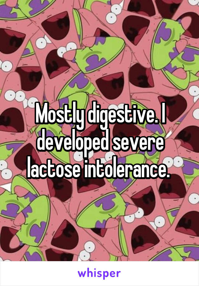 Mostly digestive. I developed severe lactose intolerance. 
