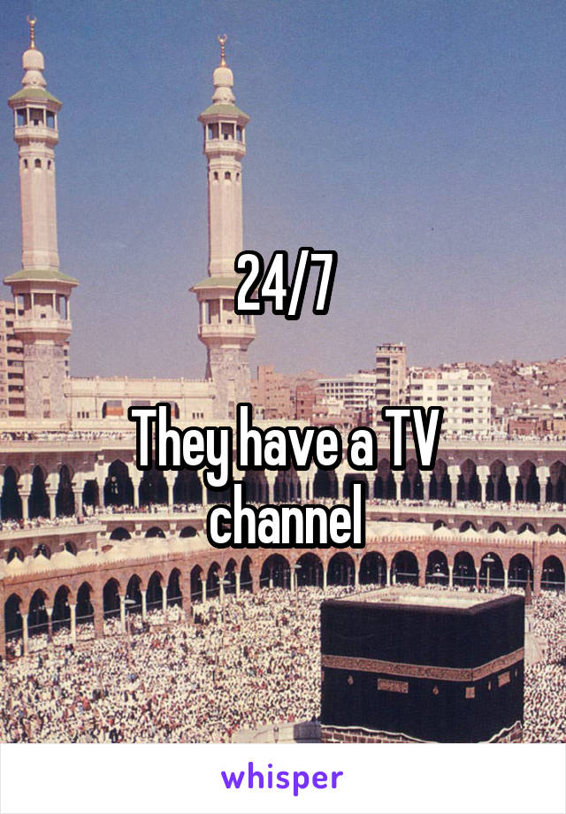 24/7

They have a TV channel