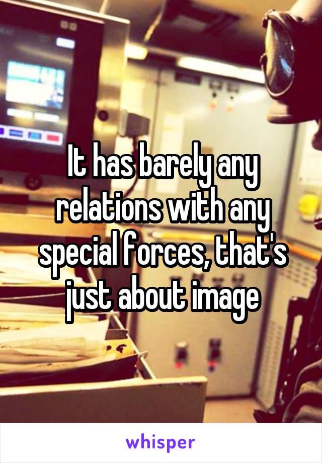 It has barely any relations with any special forces, that's just about image
