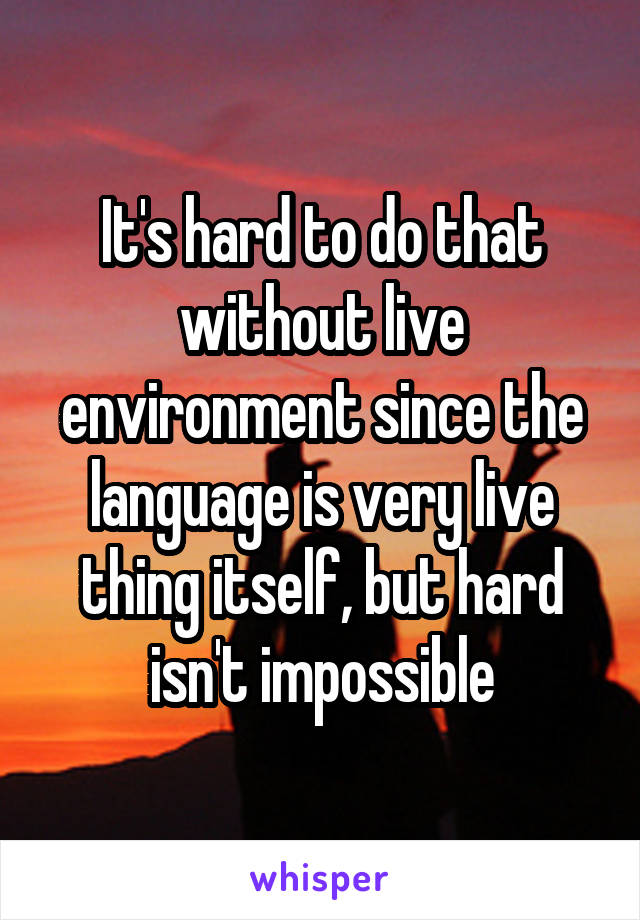 It's hard to do that without live environment since the language is very live thing itself, but hard isn't impossible