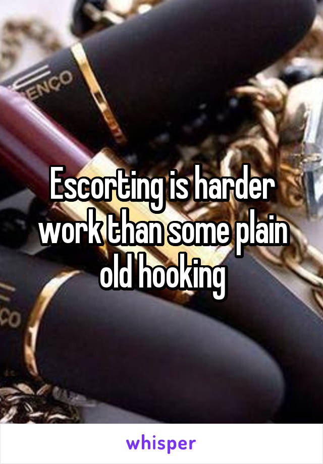 Escorting is harder work than some plain old hooking