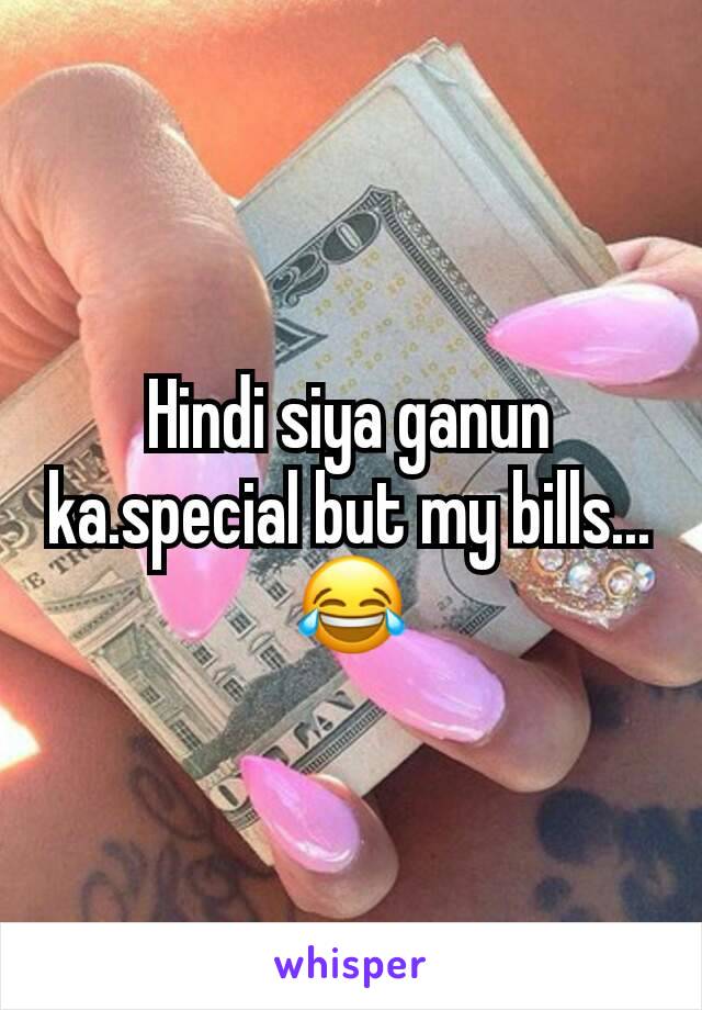 Hindi siya ganun ka.special but my bills... 😂