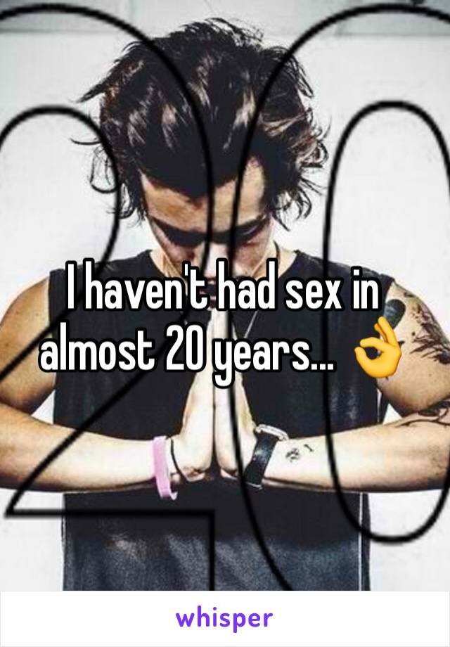 I haven't had sex in almost 20 years... 👌