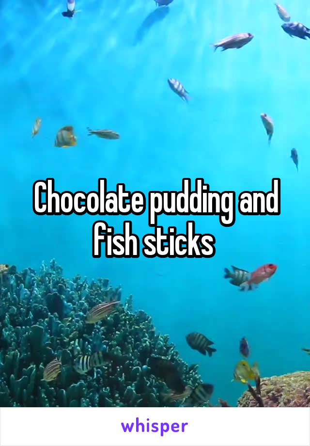 Chocolate pudding and fish sticks 