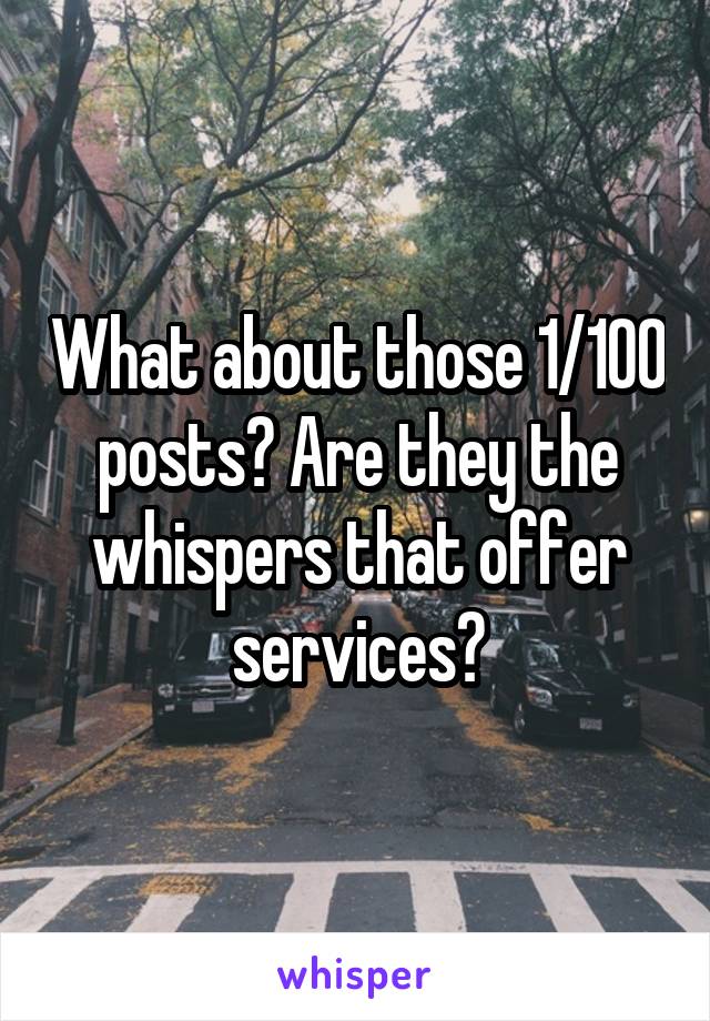 What about those 1/100 posts? Are they the whispers that offer services?