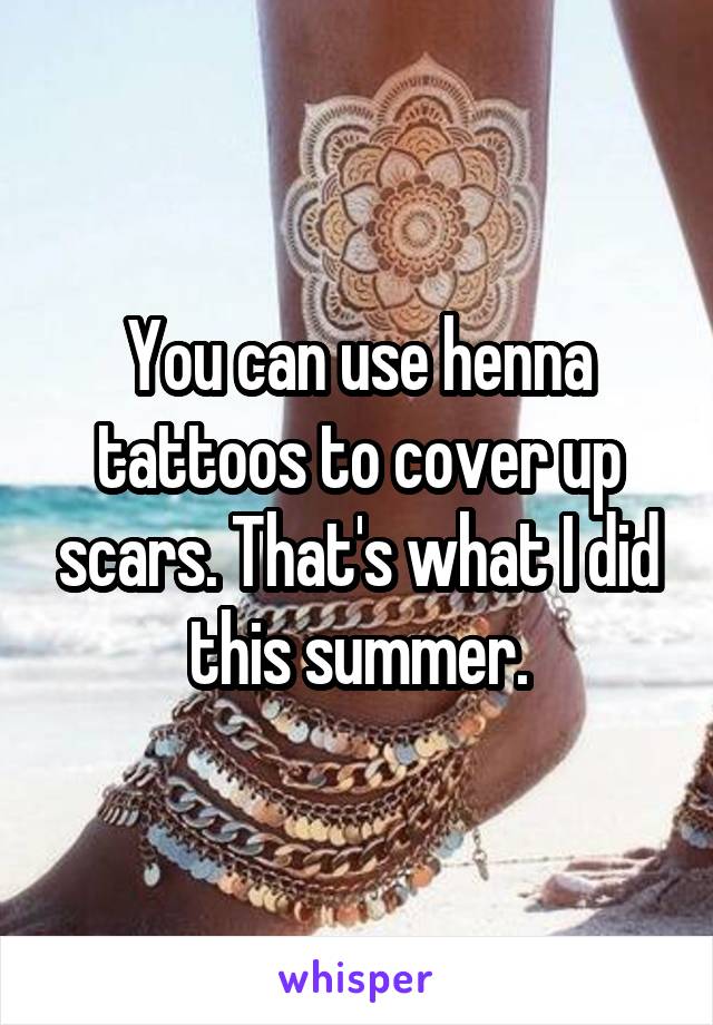 You can use henna tattoos to cover up scars. That's what I did this summer.