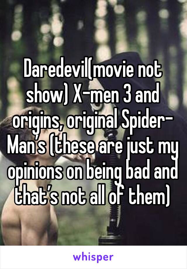 Daredevil(movie not show) X-men 3 and origins, original Spider-Man’s (these are just my opinions on being bad and that’s not all of them)