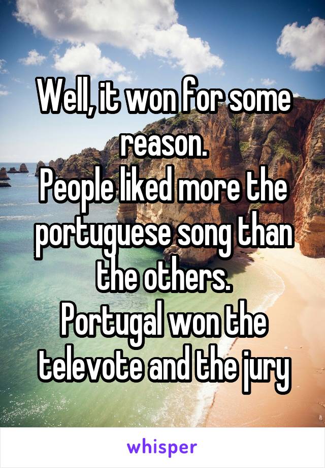 Well, it won for some reason.
People liked more the portuguese song than the others.
Portugal won the televote and the jury