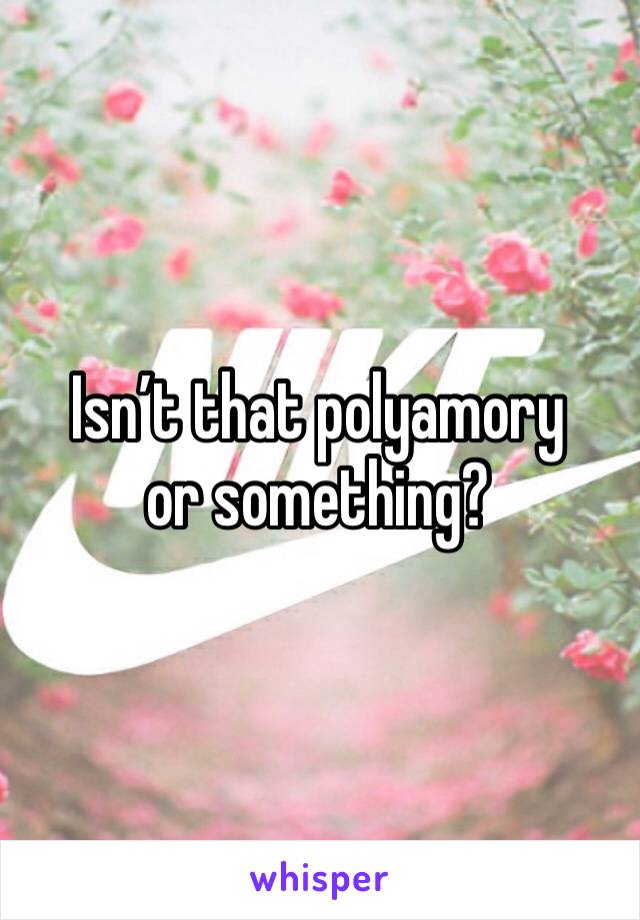 Isn’t that polyamory or something?