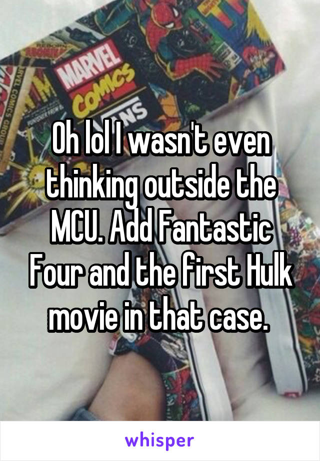 Oh lol I wasn't even thinking outside the MCU. Add Fantastic Four and the first Hulk movie in that case. 