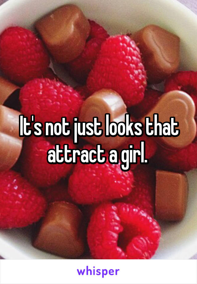 It's not just looks that attract a girl. 