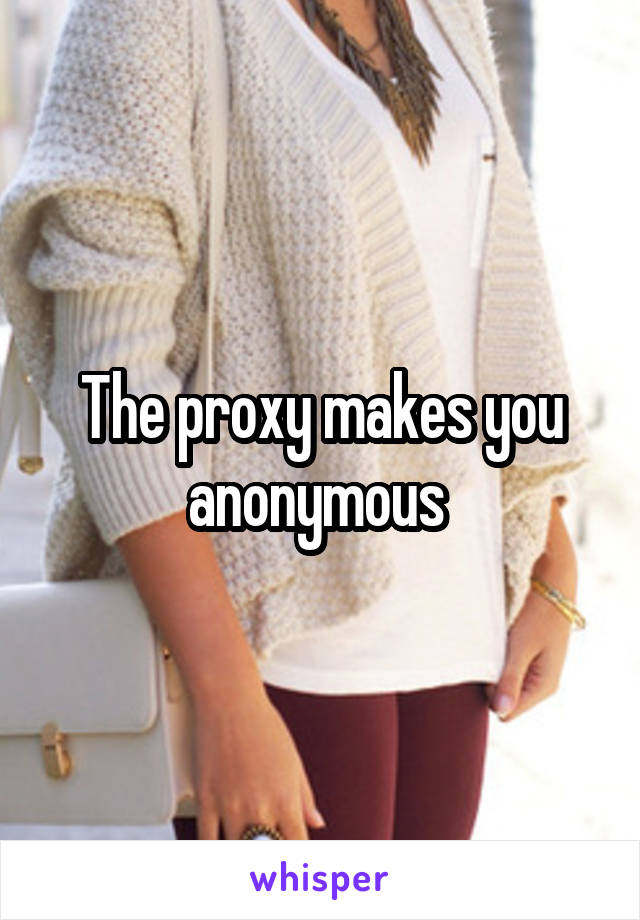 The proxy makes you anonymous 