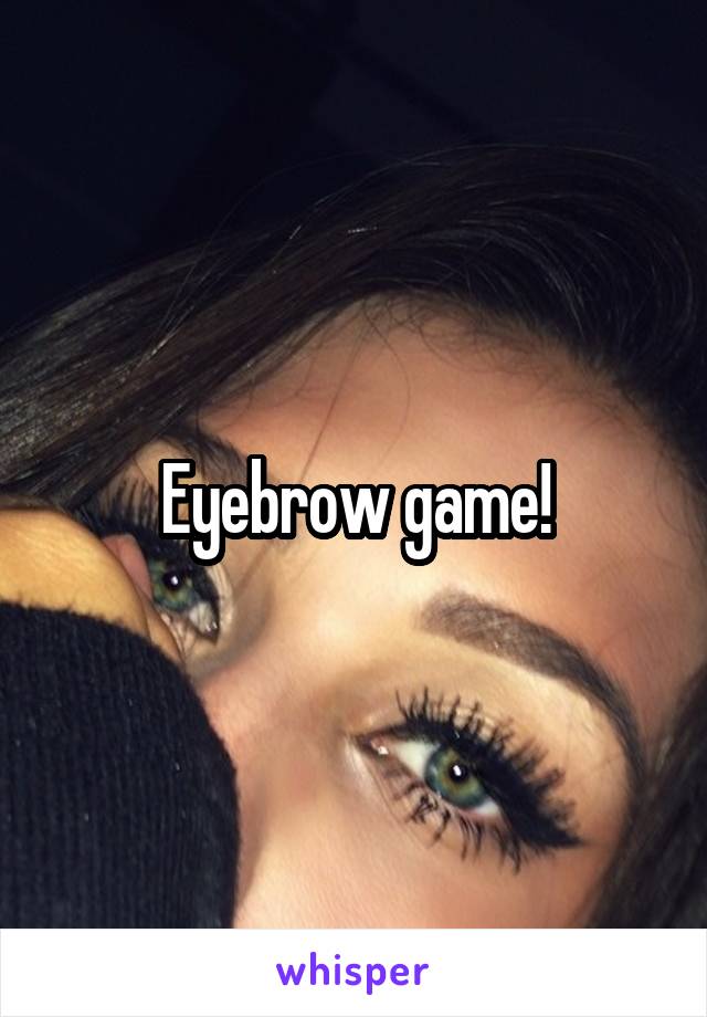 Eyebrow game!