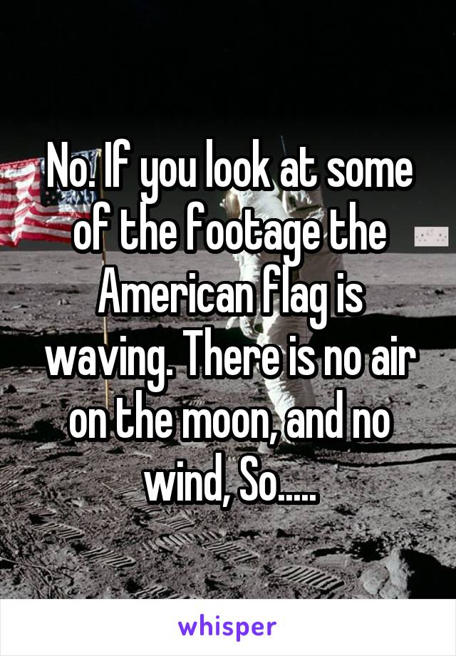 No. If you look at some of the footage the American flag is waving. There is no air on the moon, and no wind, So.....