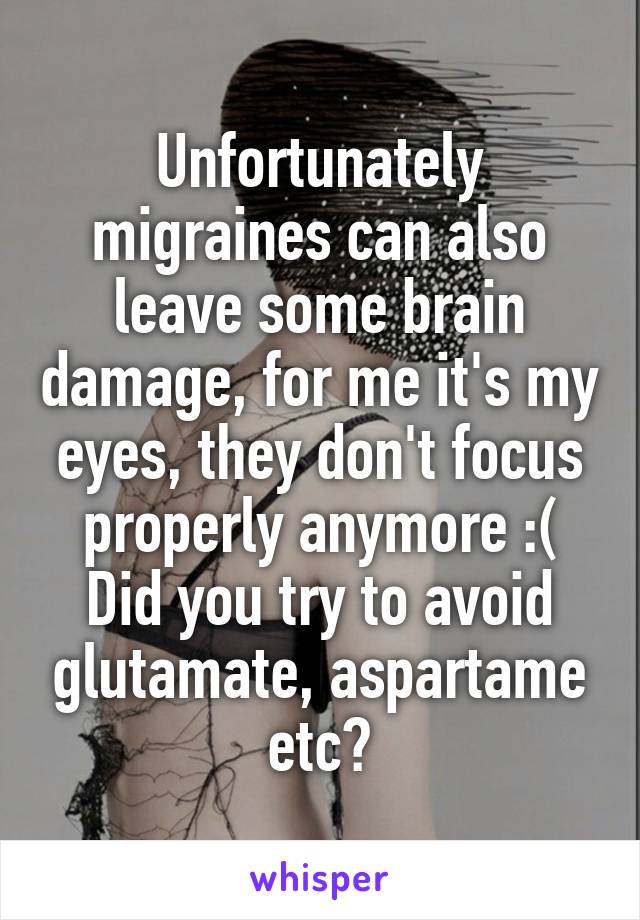 Unfortunately migraines can also leave some brain damage, for me it's my eyes, they don't focus properly anymore :(
Did you try to avoid glutamate, aspartame etc?