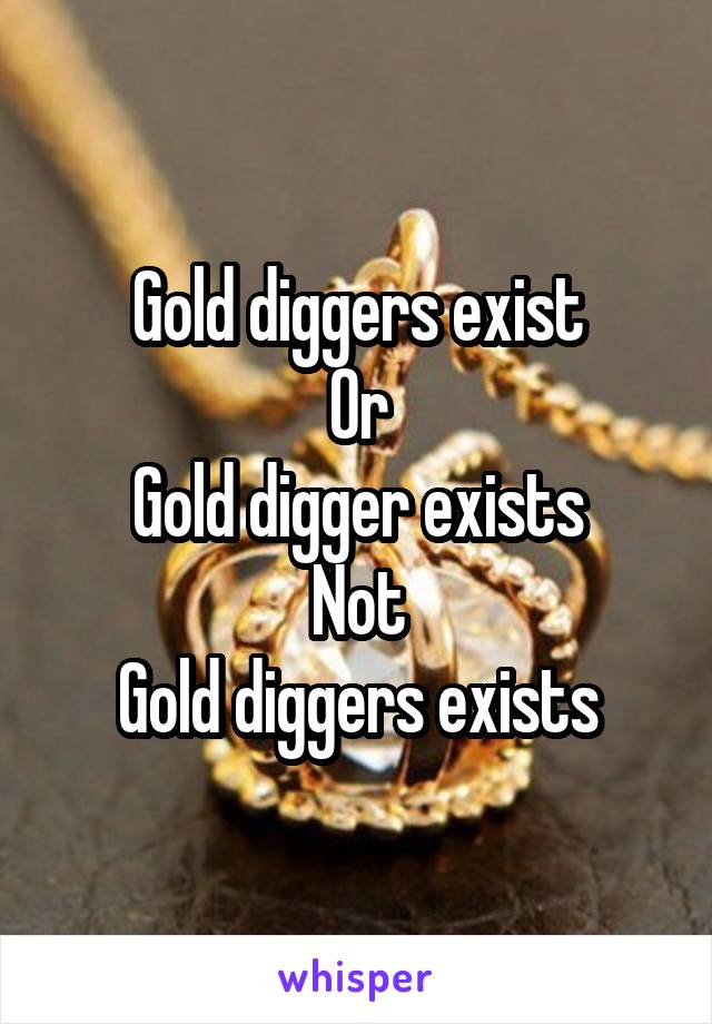 Gold diggers exist
Or
Gold digger exists
Not
Gold diggers exists
