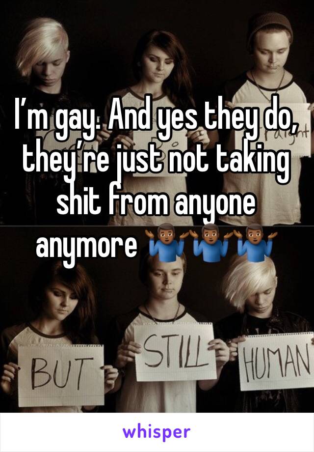 I’m gay. And yes they do, they’re just not taking shit from anyone anymore 🤷🏾‍♂️🤷🏾‍♂️🤷🏾‍♂️