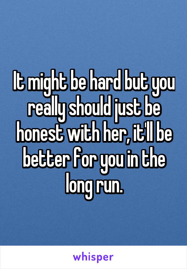 It might be hard but you really should just be honest with her, it'll be better for you in the long run.