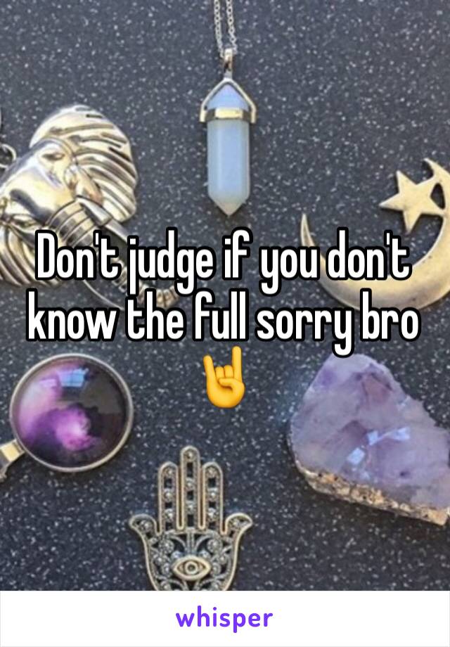 Don't judge if you don't know the full sorry bro 🤘