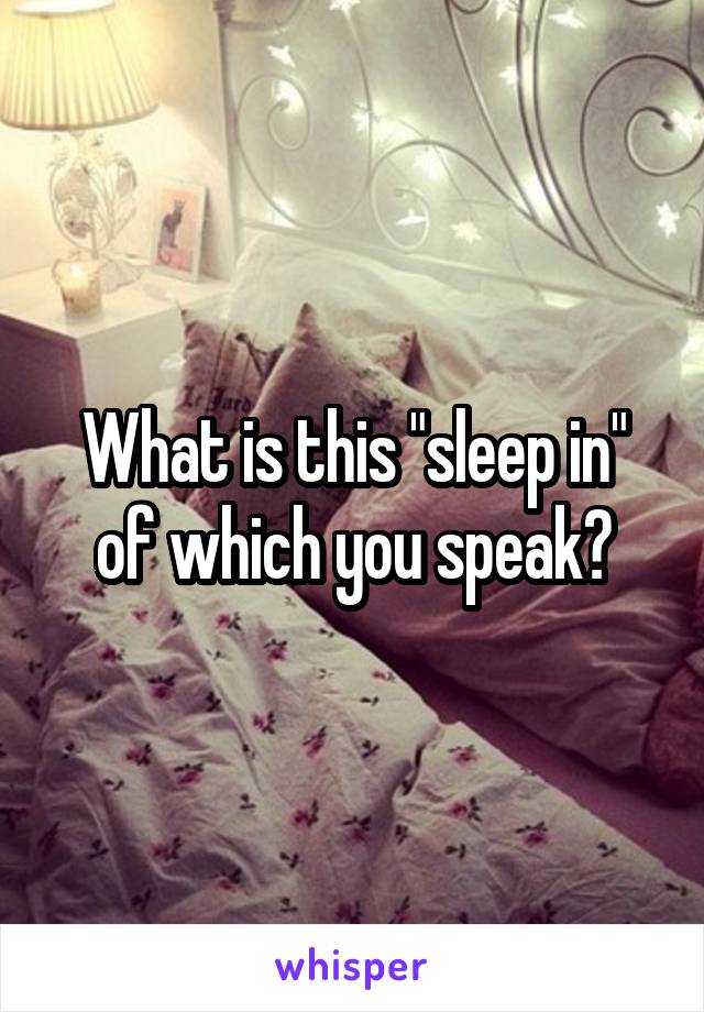 What is this "sleep in" of which you speak?