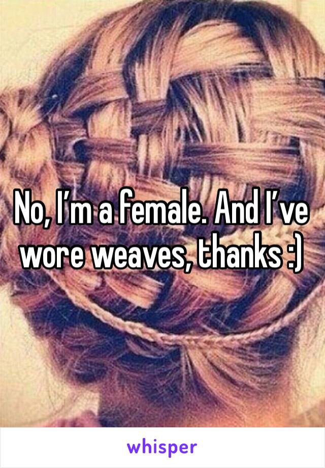 No, I’m a female. And I’ve wore weaves, thanks :)