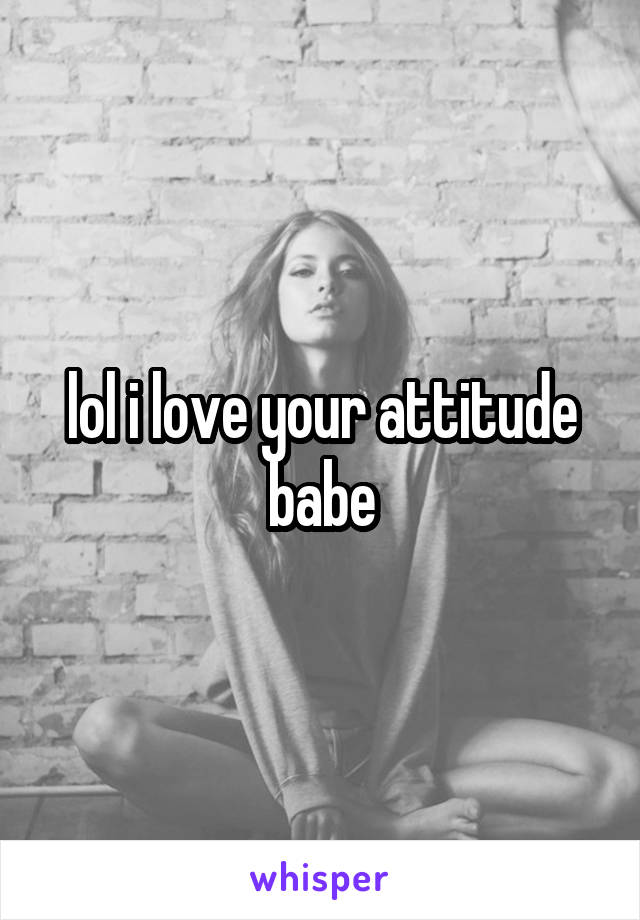lol i love your attitude babe