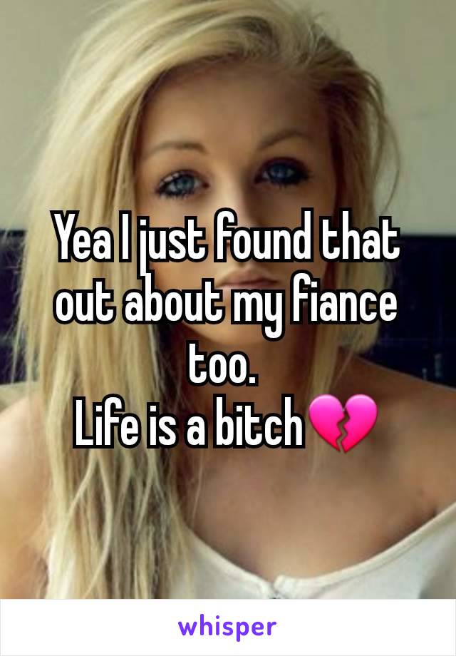 Yea I just found that out about my fiance too. 
Life is a bitch💔