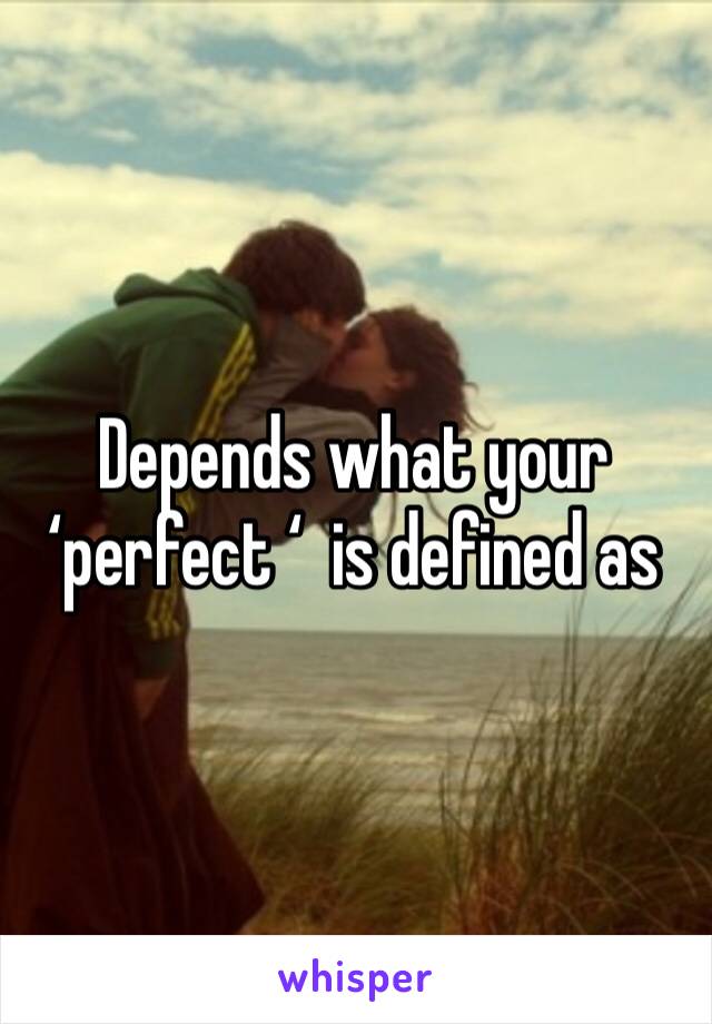 Depends what your ‘perfect ‘  is defined as 