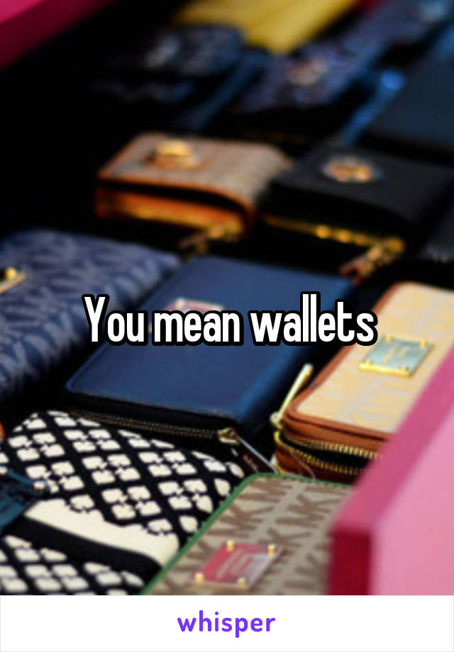 You mean wallets