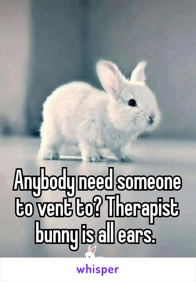 Anybody need someone to vent to? Therapist bunny is all ears. 
🐇