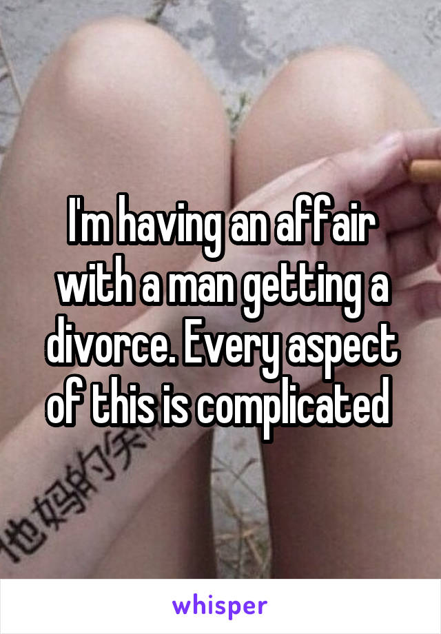 I'm having an affair with a man getting a divorce. Every aspect of this is complicated 