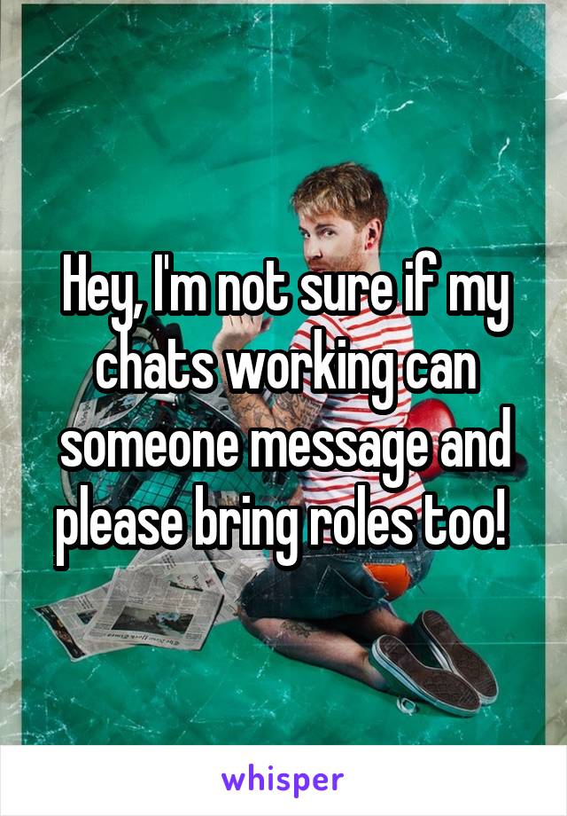 Hey, I'm not sure if my chats working can someone message and please bring roles too! 