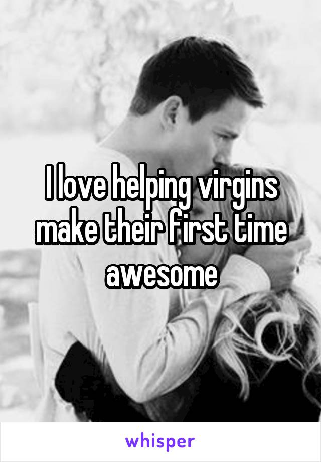 I love helping virgins make their first time awesome