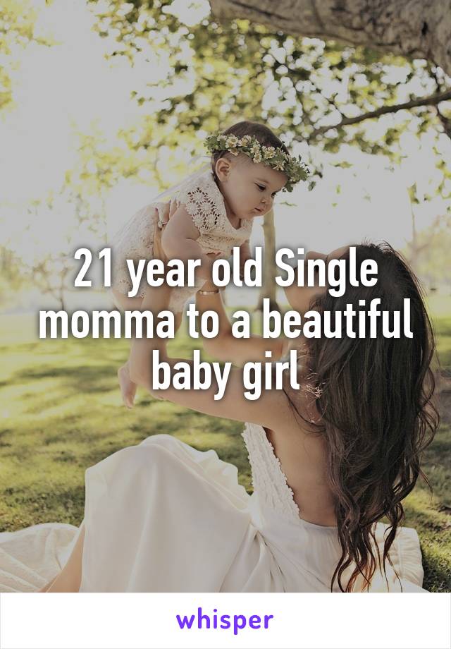 21 year old Single momma to a beautiful baby girl