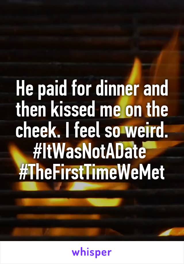 He paid for dinner and then kissed me on the cheek. I feel so weird. #ItWasNotADate 
#TheFirstTimeWeMet