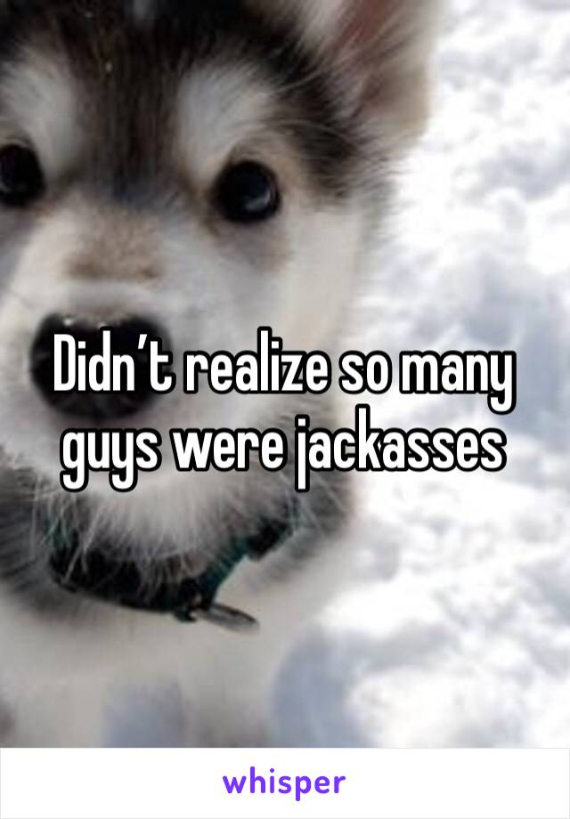 Didn’t realize so many guys were jackasses