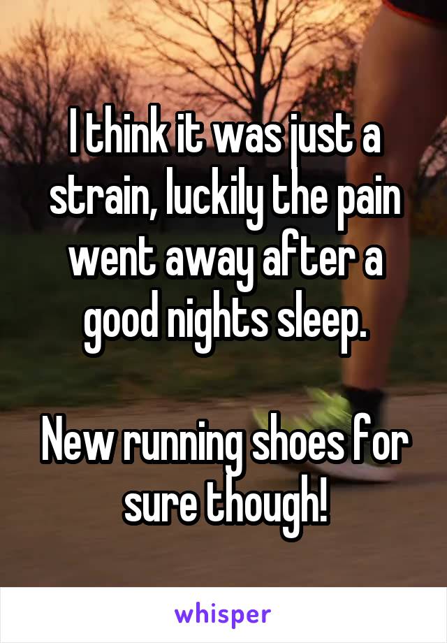 I think it was just a strain, luckily the pain went away after a good nights sleep.

New running shoes for sure though!