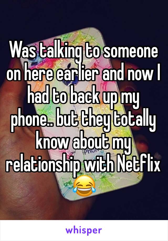 Was talking to someone on here earlier and now I had to back up my phone.. but they totally know about my relationship with Netflix 😂