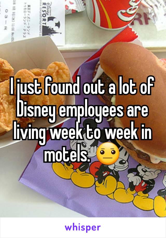I just found out a lot of Disney employees are living week to week in motels. 😐