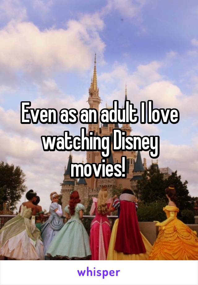 Even as an adult I love watching Disney movies! 