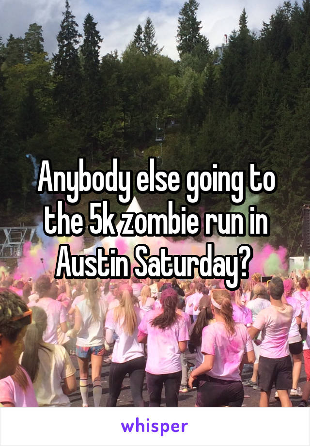 Anybody else going to the 5k zombie run in Austin Saturday? 
