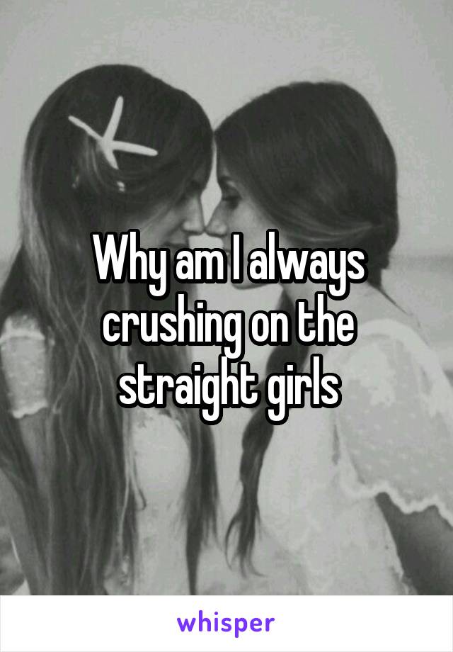 Why am I always crushing on the straight girls